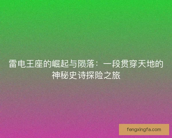 雷电王座的崛起与陨落：一段贯穿天地的神秘史诗探险之旅