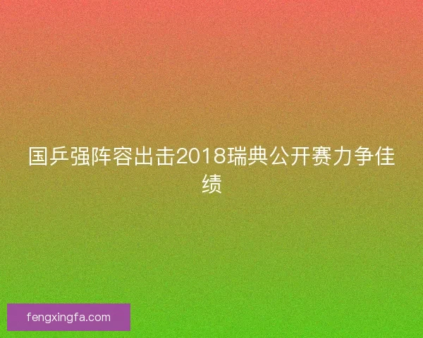 国乒强阵容出击2018瑞典公开赛力争佳绩
