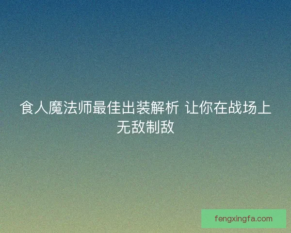 食人魔法师最佳出装解析 让你在战场上无敌制敌