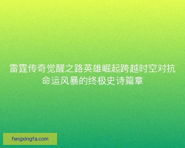 雷霆传奇觉醒之路英雄崛起跨越时空对抗命运风暴的终极史诗篇章